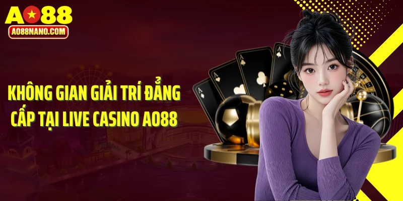 Không gian giải trí đẳng cấp tại Live Casino AO88
