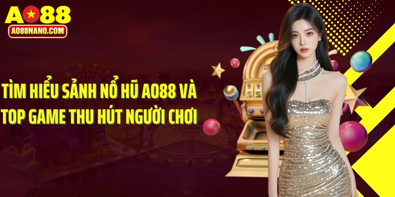 Tìm hiểu sảnh nổ hũ AO88 và top game thu hút người chơi
