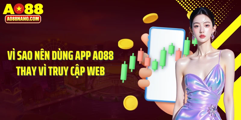 Vì sao nên dùng app AO88 thay vì truy cập web