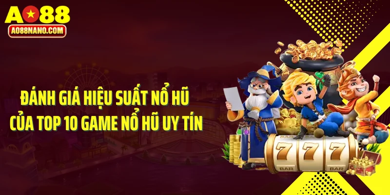 Đánh giá hiệu suất nổ hũ của top 10 game nổ hũ uy tín