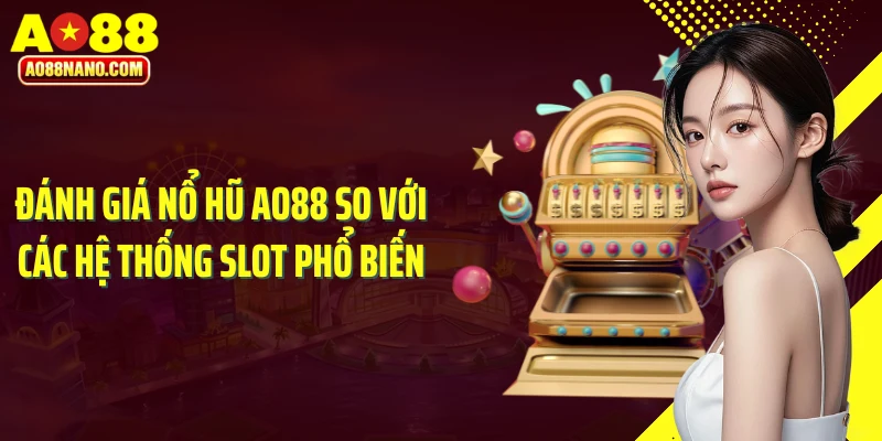 Đánh giá nổ hũ AO88 so với các hệ thống slot phổ biến