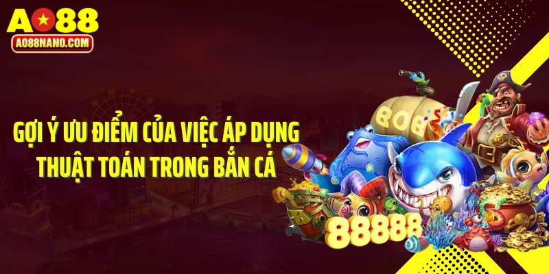Gợi ý ưu điểm của việc áp dụng thuật toán trong bắn cá