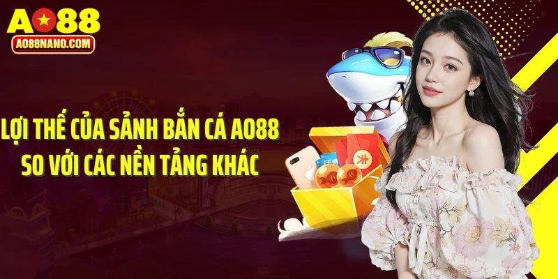 Lợi thế của sảnh bắn cá AO88 so với các nền tảng khác