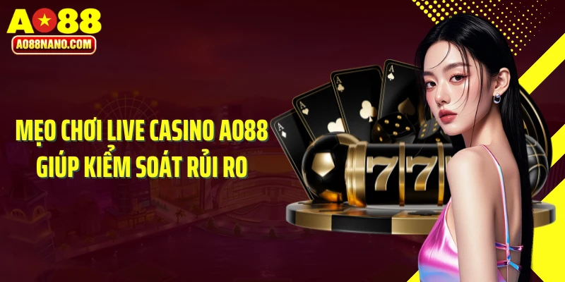 Mẹo chơi Live Casino AO88 giúp kiểm soát rủi ro