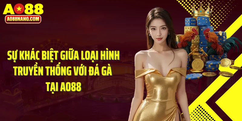 Sự khác biệt giữa loại hình truyền thống với đá gà tại AO88