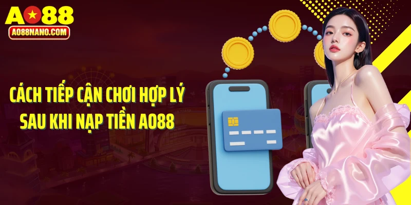 Cách tiếp cận chơi hợp lý sau khi nạp tiền AO88