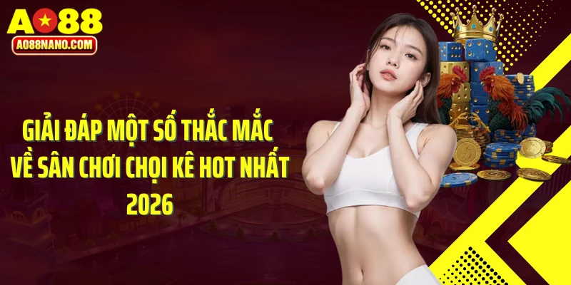 Giải đáp một số thắc mắc về sân chơi chọi kê hot nhất 2026