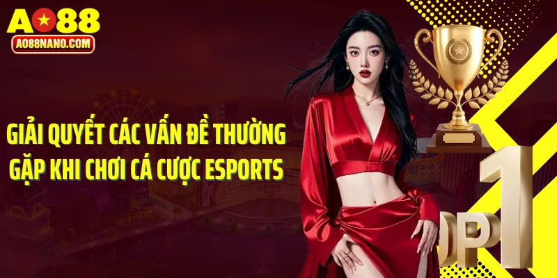Giải quyết các vấn đề thường gặp khi chơi cá cược Esports
