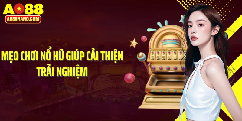 Mẹo chơi nổ hũ giúp cải thiện trải nghiệm