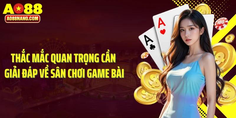 Thắc mắc quan trọng cần giải đáp về sân chơi game bài